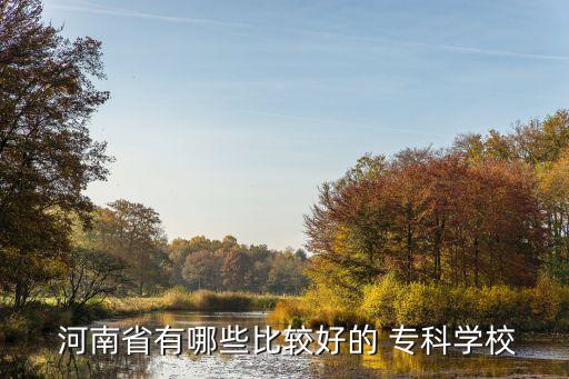 河南專科院校,河南有哪些大專院校?
