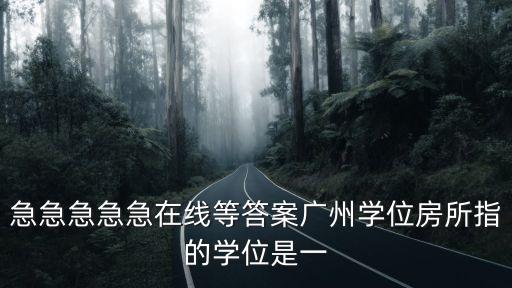 急急急急急在線等答案廣州學位房所指的學位是一