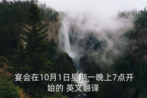  宴會在10月1日星期一晚上7點開始的 英文翻譯