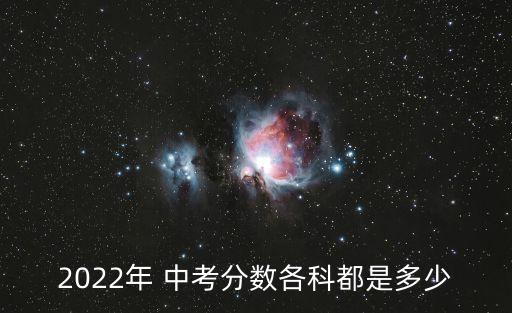 2022年 中考分數(shù)各科都是多少