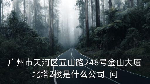 廣州市天河區五山路248號金山大廈北塔2樓是什么公司  問