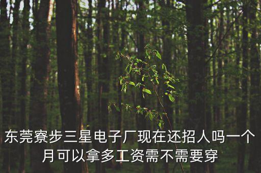 東莞寮步三星電子廠現在還招人嗎一個月可以拿多工資需不需要穿