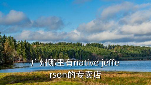 柏林之聲廣州專賣店，廣州哪里有native jefferson的專賣店