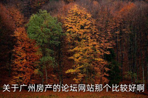 廣州優山美墅論壇，關于廣州房產的論壇網站那個比較好啊