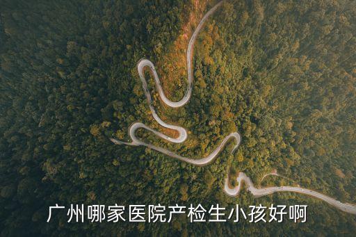 廣州哪家醫院產檢生小孩好啊