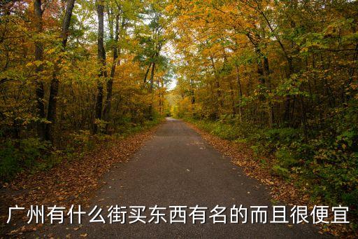 廣州有什么街買東西有名的而且很便宜