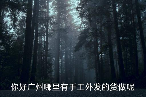 你好廣州哪里有手工外發(fā)的貨做呢