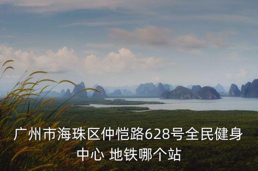 廣州市海珠區(qū)仲愷路628號全民健身中心 地鐵哪個站