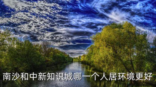 南沙和中新知識(shí)城哪一個(gè)人居環(huán)境更好