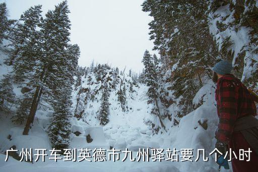 廣州英德九州驛站，廣州開(kāi)車到英德市九州驛站要幾個(gè)小時(shí)