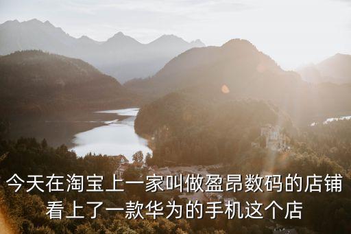 今天在淘寶上一家叫做盈昂數(shù)碼的店鋪看上了一款華為的手機這個店