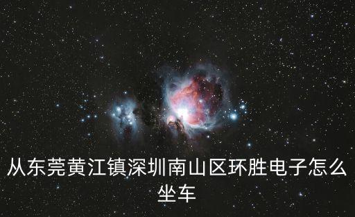 從東莞黃江鎮深圳南山區環勝電子怎么坐車