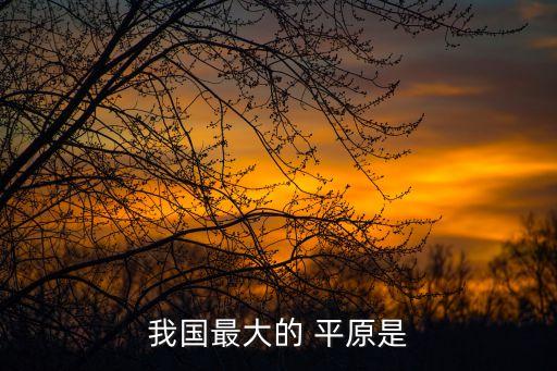 中國最大的平原,中大四平原東北最大平原遼寧最小