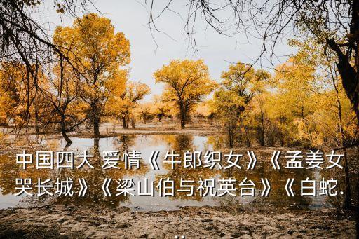中國四大 愛情《牛郎織女》《孟姜女哭長城》《梁山伯與祝英臺》《白蛇...