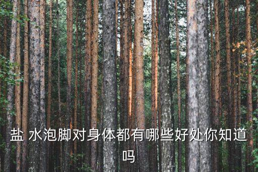 鹽 水泡腳對身體都有哪些好處你知道嗎