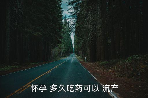 懷孕多久可以藥物流產(chǎn),懷孕49天可服用藥物流產(chǎn)嗎?