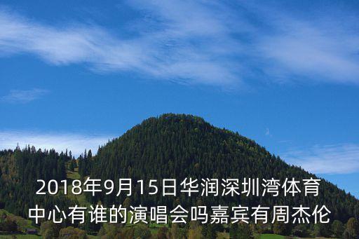 2018年9月15日華潤深圳灣體育中心有誰的演唱會嗎嘉賓有周杰倫