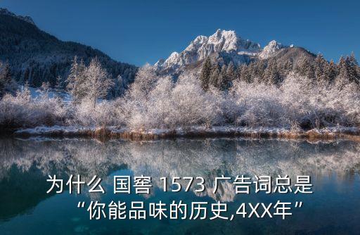 為什么 國窖 1573 廣告詞總是“你能品味的歷史,4XX年”