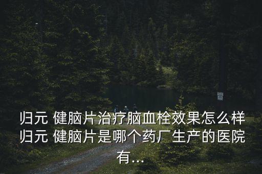 歸元健腦片,歸元健腦片等違法發布廣告被舉報望立即停止播出