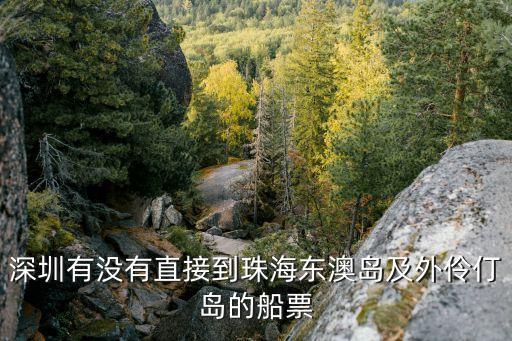 深圳松崗到珠海東澳島，深圳有沒有直接到珠海東澳島及外伶仃島的船票