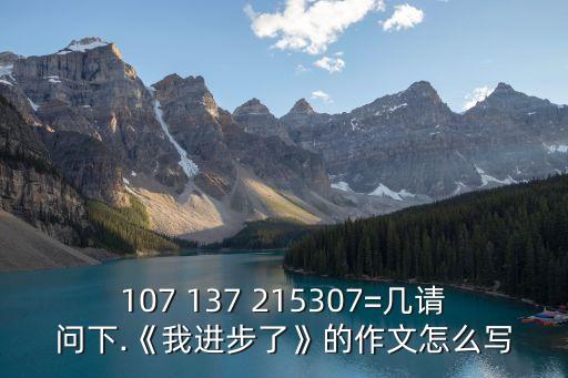 107 137 215307=幾請(qǐng)問(wèn)下.《我進(jìn)步了》的作文怎么寫(xiě)