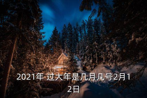 2021年 過大年是幾月幾號2月12日