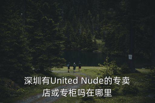 深圳有United Nude的專賣店或?qū)９駟嵩谀睦? class=