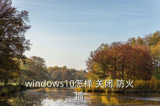 windows10怎樣 關閉 防火墻