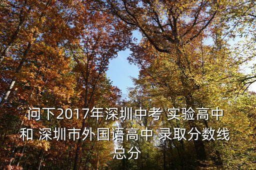 問下2017年深圳中考 實驗高中 和 深圳市外國語高中 錄取分數線 總分