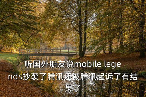 聽國外朋友說mobile legends抄襲了騰訊還被騰訊起訴了有結果了