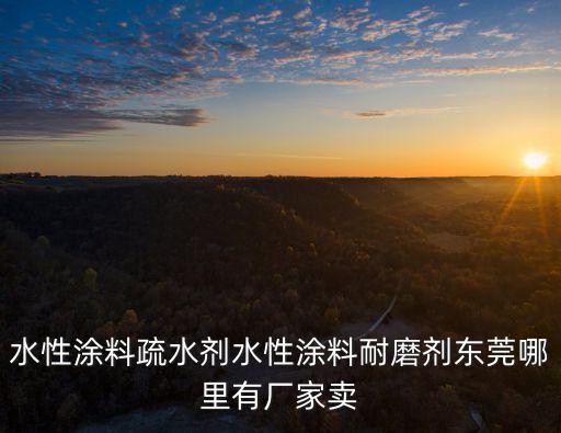 東莞水性漆涂裝，水性涂料疏水劑水性涂料耐磨劑東莞哪里有廠家賣