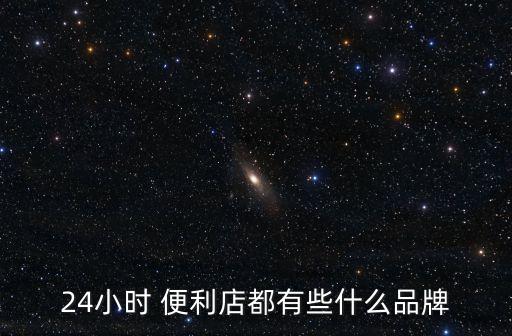 24小時(shí) 便利店都有些什么品牌