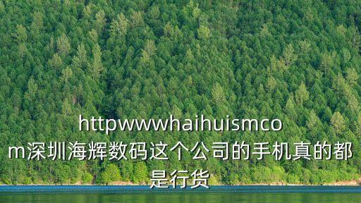 httpwwwhaihuismcom深圳海輝數碼這個公司的手機真的都是行貨