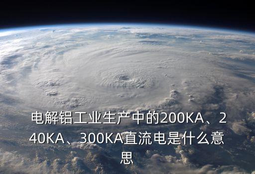  電解鋁工業(yè)生產(chǎn)中的200KA、240KA、300KA直流電是什么意思