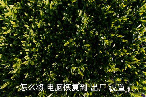 電腦還原出廠設置,電腦怎么恢復出廠設置?