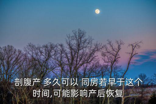  剖腹產 多久可以 同房若早于這個時間,可能影響產后恢復