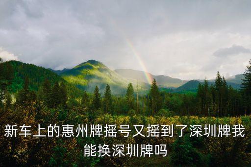 新車上的惠州牌搖號又搖到了深圳牌我能換深圳牌嗎