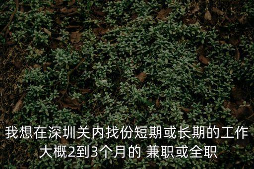 我想在深圳關內找份短期或長期的工作 大概2到3個月的 兼職或全職