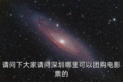請問下大家請問深圳哪里可以團購電影票的