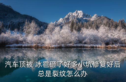 汽車頂被 冰雹砸了好多小坑修復(fù)好后總是裂紋怎么辦
