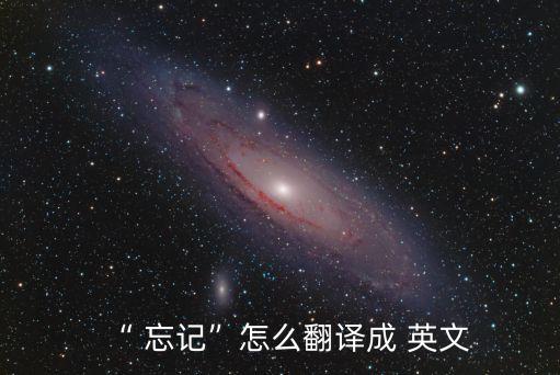 “ 忘記”怎么翻譯成 英文