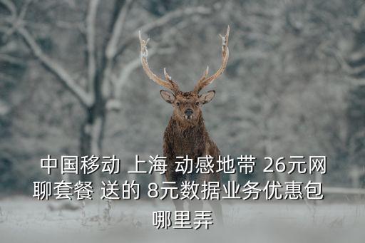 中國移動 上海 動感地帶 26元網(wǎng)聊套餐 送的 8元數(shù)據(jù)業(yè)務優(yōu)惠包 哪里弄