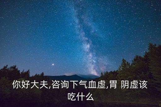 你好大夫,咨詢下氣血虛,胃 陰虛該吃什么