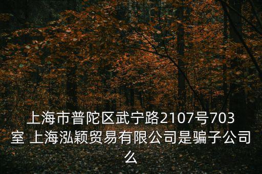 上海市普陀區武寧路2107號703室 上海泓穎貿易有限公司是騙子公司么