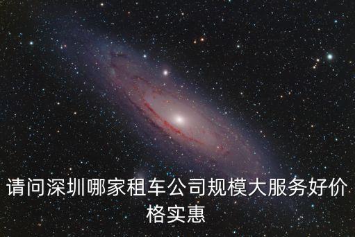 請問深圳哪家租車公司規(guī)模大服務(wù)好價格實惠