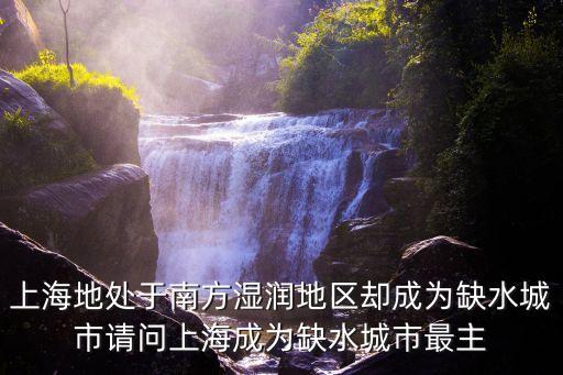 上海地處于南方濕潤地區卻成為缺水城市請問上海成為缺水城市最主