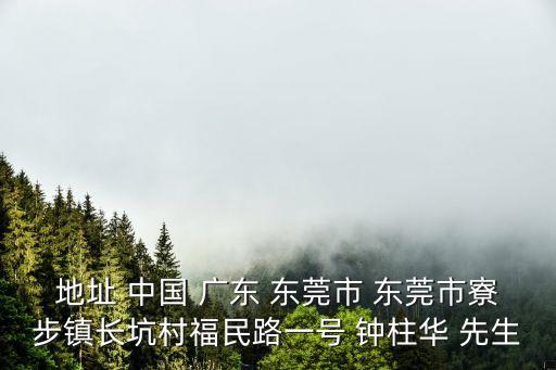 地址 中國 廣東 東莞市 東莞市寮步鎮長坑村福民路一號 鐘柱華 先生