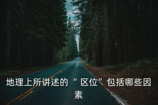 區(qū)位條件有哪些,制造業(yè)的區(qū)位條件有哪些