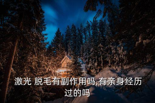  激光 脫毛有副作用嗎,有親身經(jīng)歷過的嗎