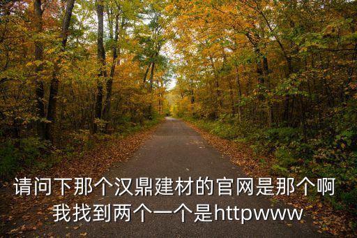 請(qǐng)問(wèn)下那個(gè)漢鼎建材的官網(wǎng)是那個(gè)啊 我找到兩個(gè)一個(gè)是httpwww